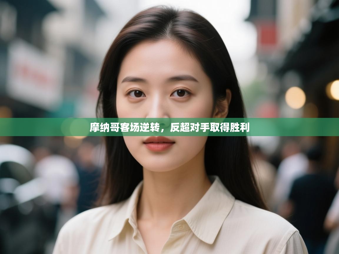 摩纳哥客场逆转，反超对手取得胜利