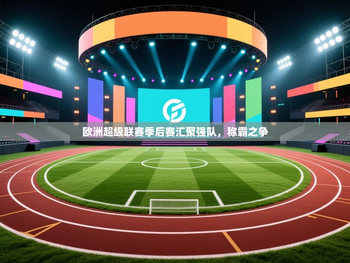欧洲超级联赛季后赛汇聚强队，称霸之争