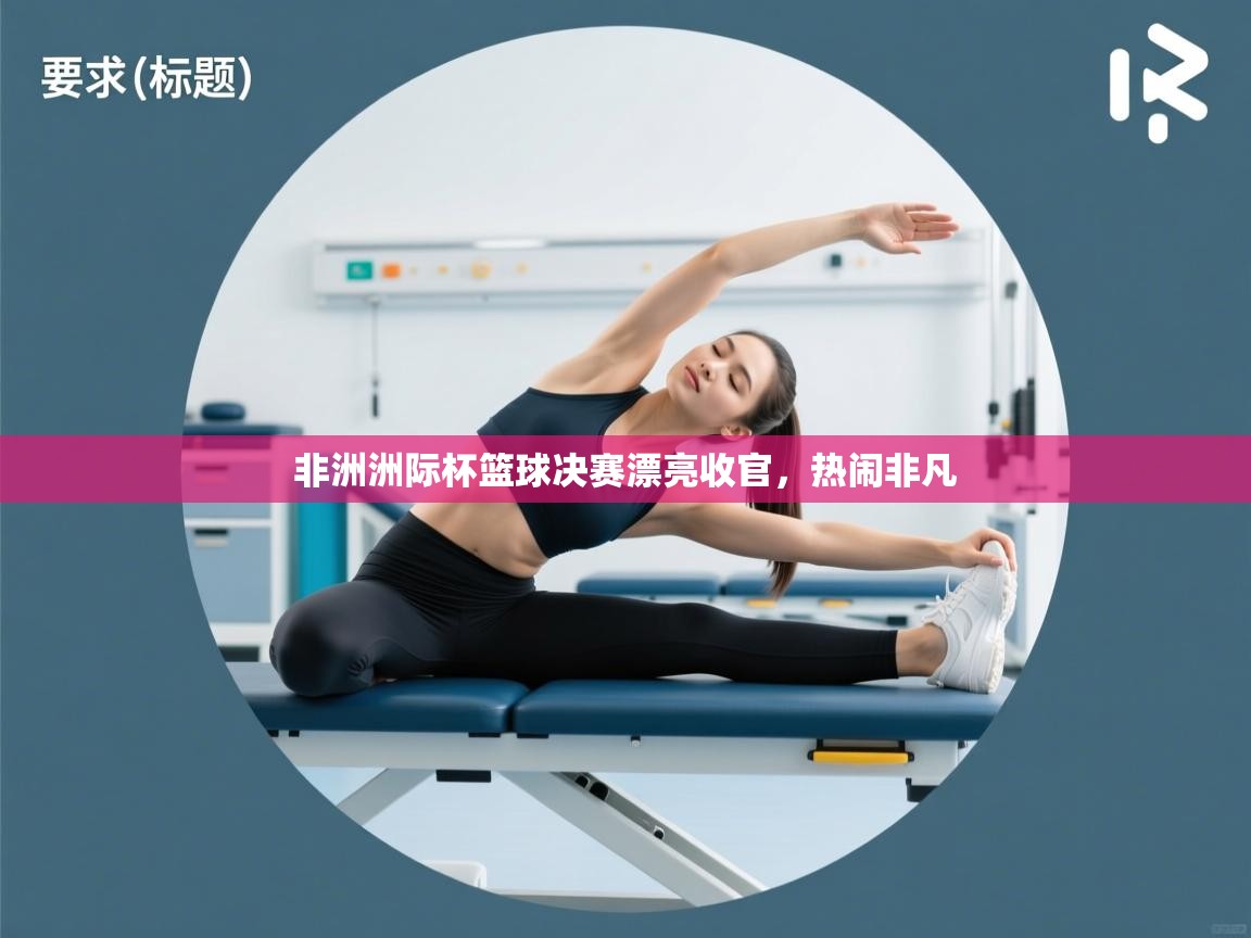 非洲洲际杯篮球决赛漂亮收官,热闹非凡 第2张