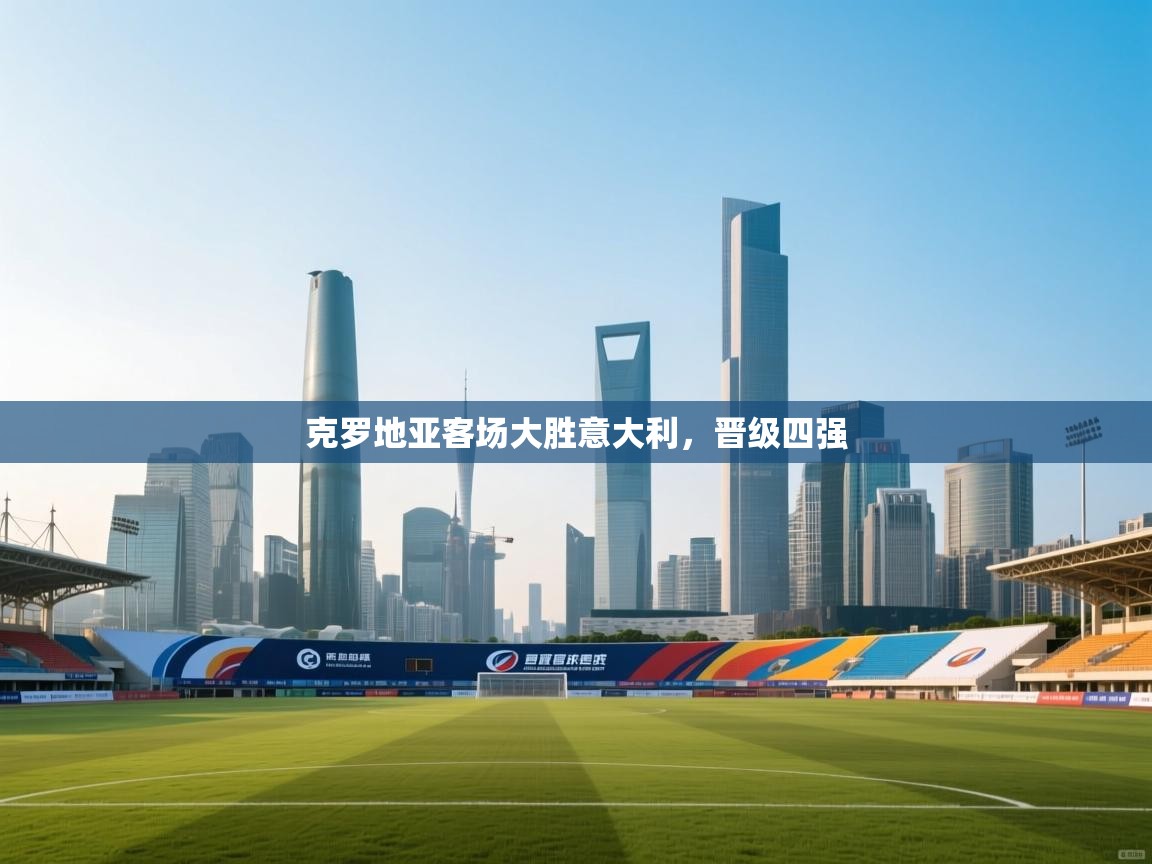 克罗地亚客场大胜意大利,晋级四强