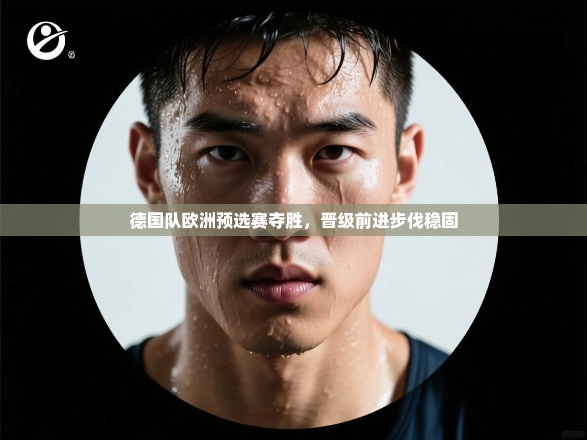 德国队欧洲预选赛夺胜,晋级前进步伐稳固