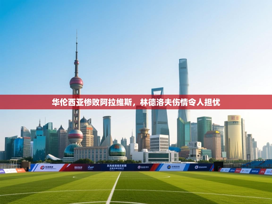 华伦西亚惨败阿拉维斯,林德洛夫伤情令人担忧