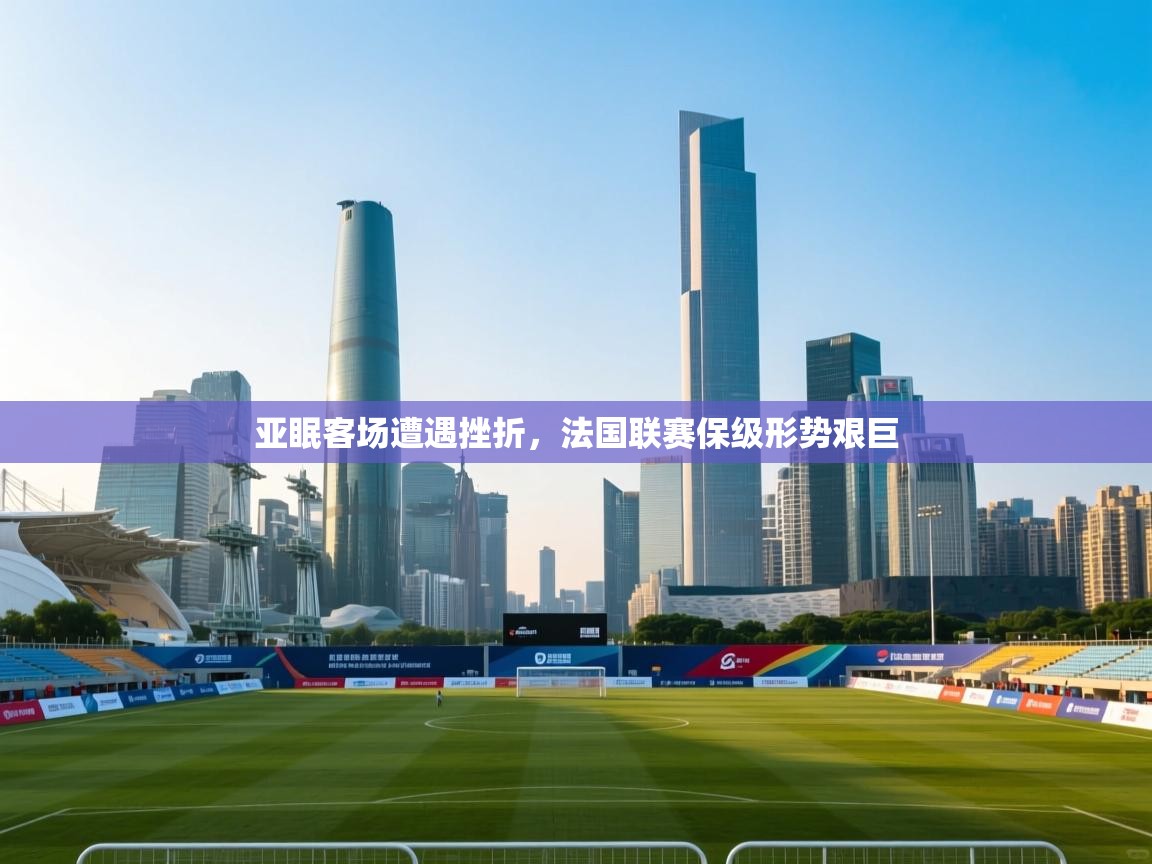 亚眠客场遭遇挫折，法国联赛保级形势艰巨