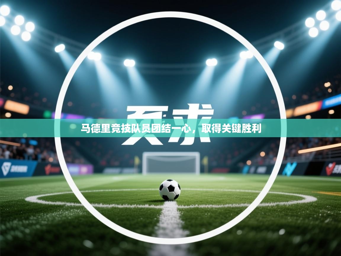 马德里竞技队员团结一心,取得关键胜利