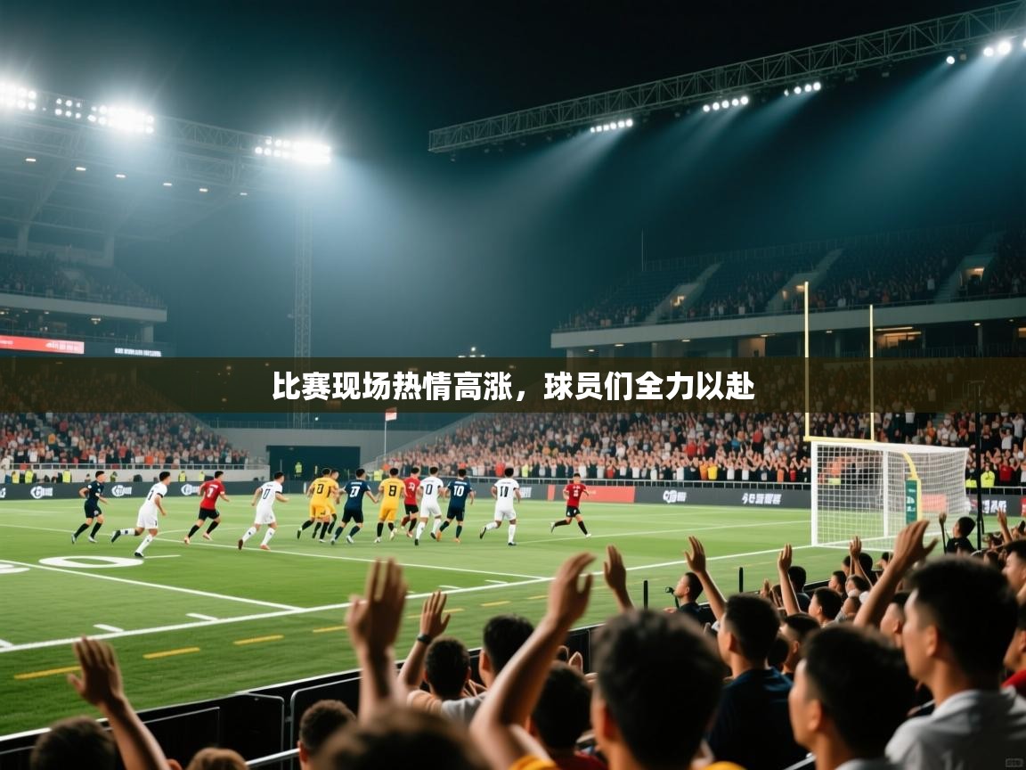 比赛现场热情高涨，球员们全力以赴