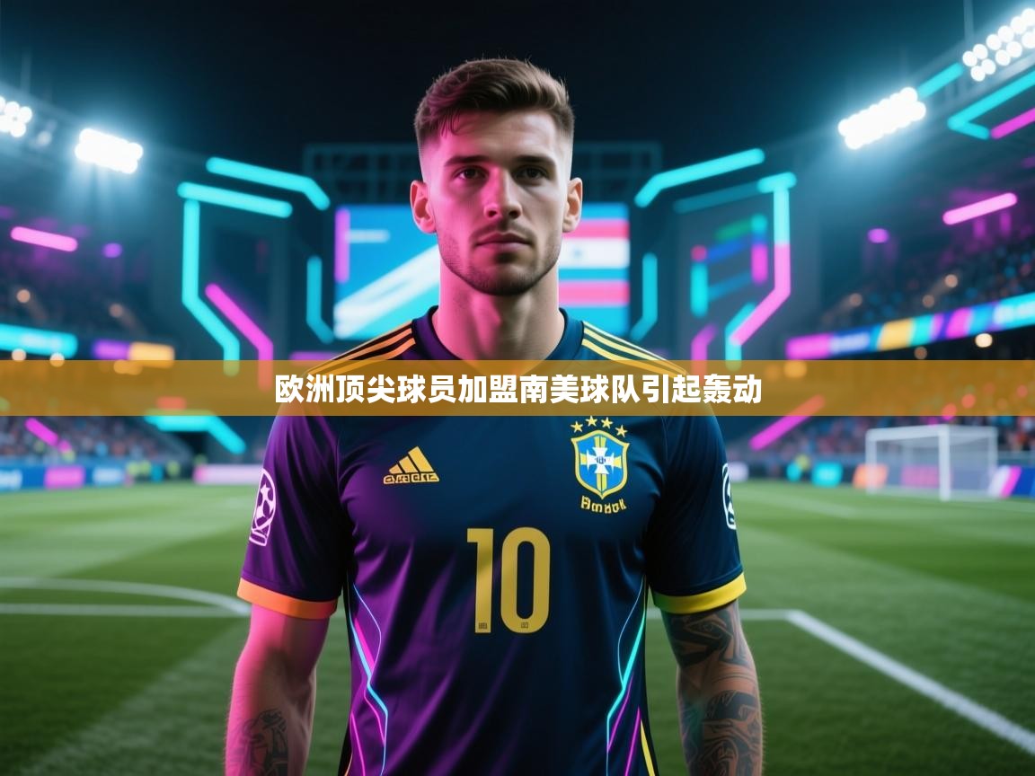欧洲顶尖球员加盟南美球队引起轰动