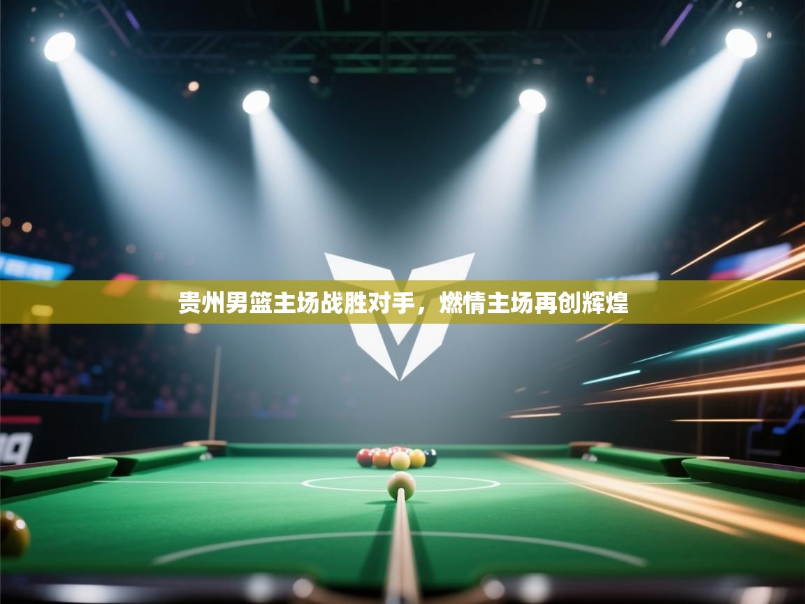 贵州男篮主场战胜对手，燃情主场再创辉煌