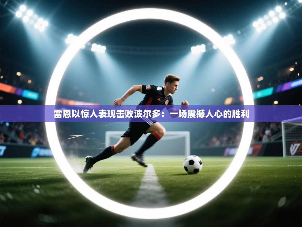 雷恩以惊人表现击败波尔多：一场震撼人心的胜利