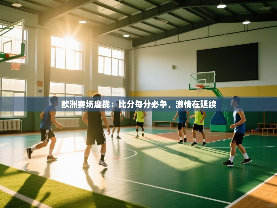 欧洲赛场鏖战：比分每分必争，激情在延续