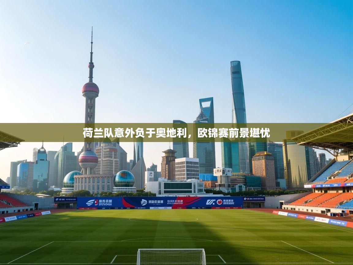 荷兰队意外负于奥地利，欧锦赛前景堪忧