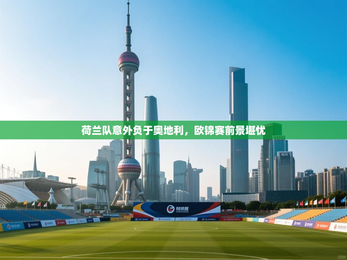 荷兰队意外负于奥地利，欧锦赛前景堪忧  第2张