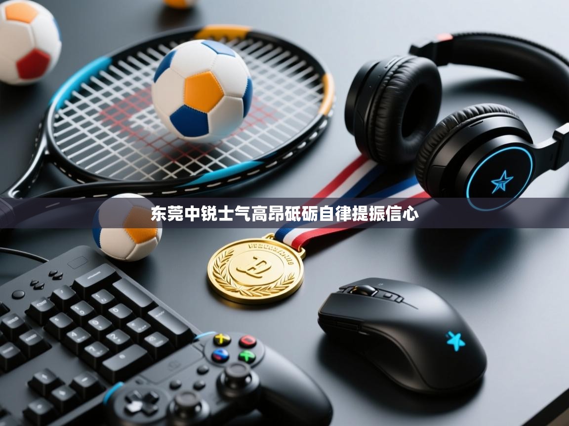 东莞中锐士气高昂砥砺自律提振信心 第2张