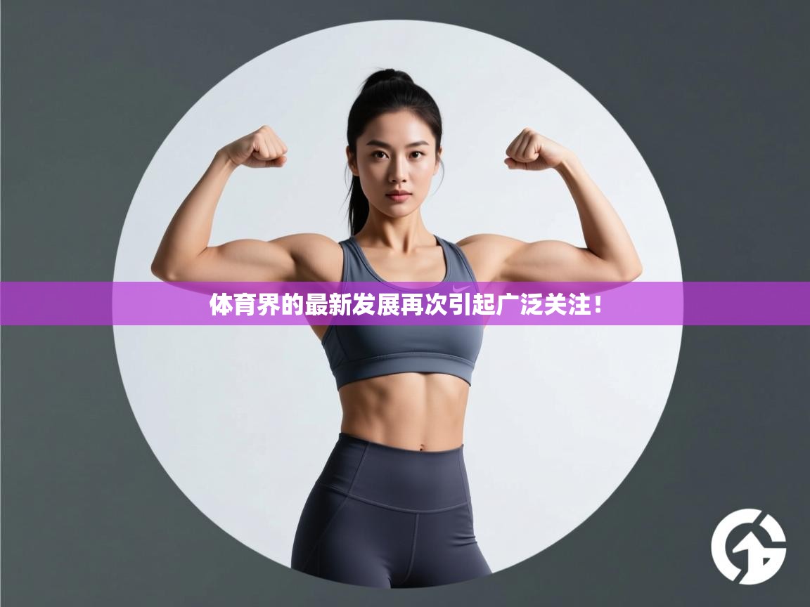 体育界的最新发展再次引起广泛关注！